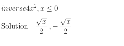 The inverse of 4x^2,x<= 0 is (sqrt(x))/2 ,-(sqrt(x))/2